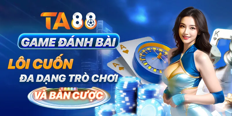 Game đánh bài lôi cuốn, đa dạng trò chơi và bàn cược